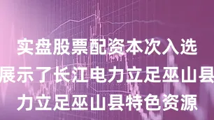 实盘股票配资本次入选案例系统展示了长江电力立足巫山县特色资源
