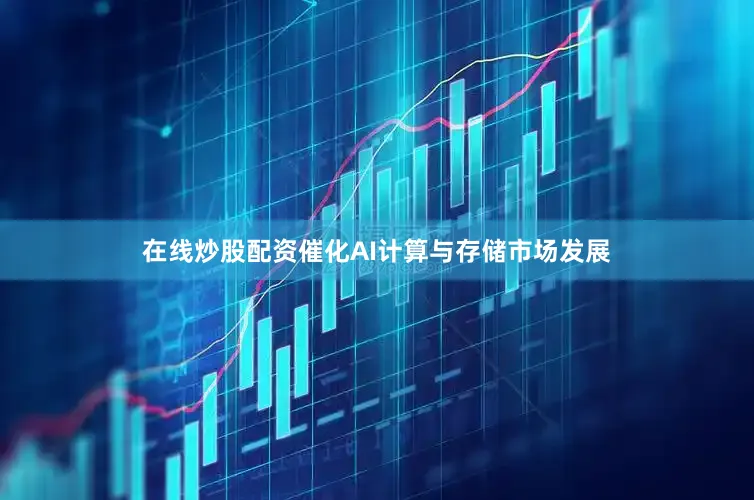 在线炒股配资催化AI计算与存储市场发展