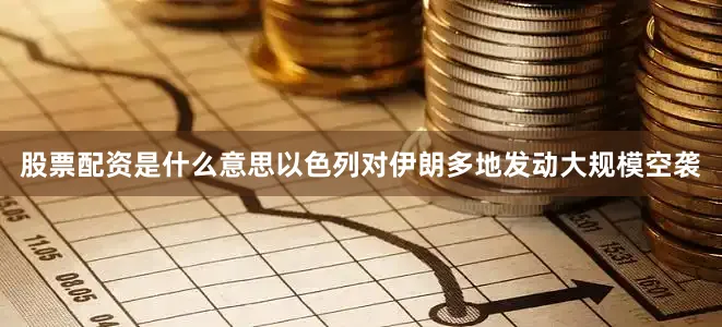 股票配资是什么意思以色列对伊朗多地发动大规模空袭