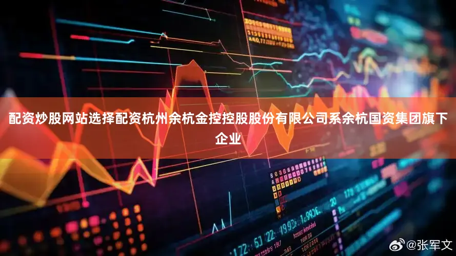 配资炒股网站选择配资杭州余杭金控控股股份有限公司系余杭国资集团旗下企业