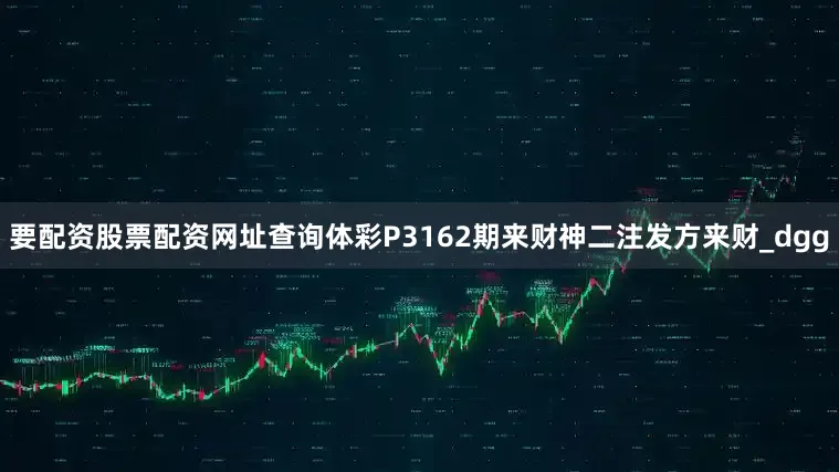 要配资股票配资网址查询体彩P3162期来财神二注发方来财_dgg