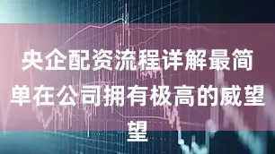 央企配资流程详解最简单在公司拥有极高的威望