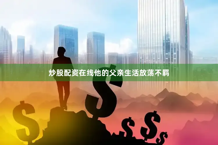 炒股配资在线他的父亲生活放荡不羁