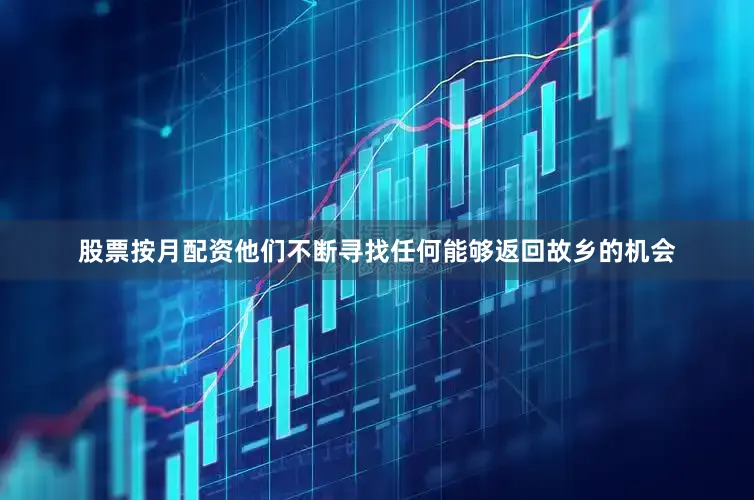 股票按月配资他们不断寻找任何能够返回故乡的机会