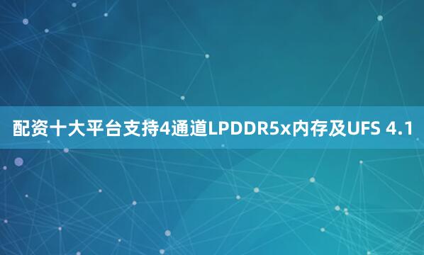 配资十大平台支持4通道LPDDR5x内存及UFS 4.1