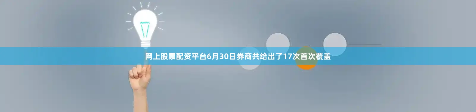 网上股票配资平台6月30日券商共给出了17次首次覆盖