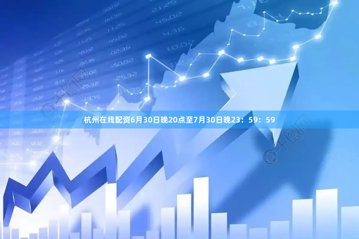 杭州在线配资6月30日晚20点至7月30日晚23：59：59