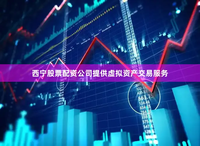 西宁股票配资公司提供虚拟资产交易服务