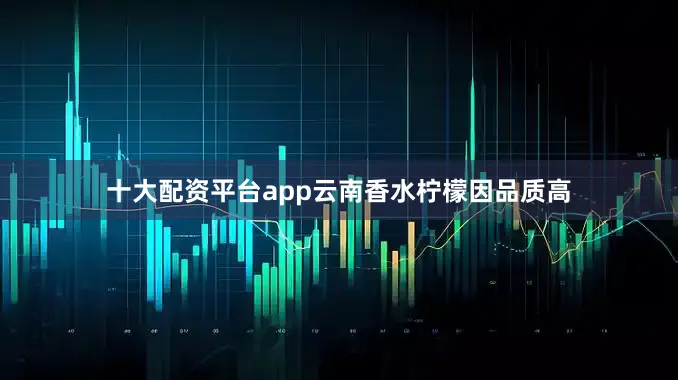 十大配资平台app云南香水柠檬因品质高