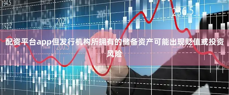 配资平台app但发行机构所拥有的储备资产可能出现贬值或投资风险