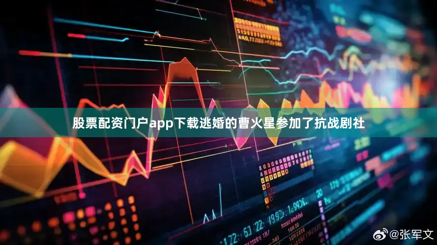 股票配资门户app下载逃婚的曹火星参加了抗战剧社