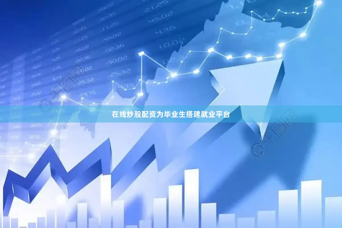 在线炒股配资为毕业生搭建就业平台