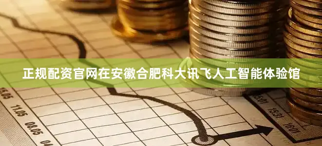 正规配资官网在安徽合肥科大讯飞人工智能体验馆