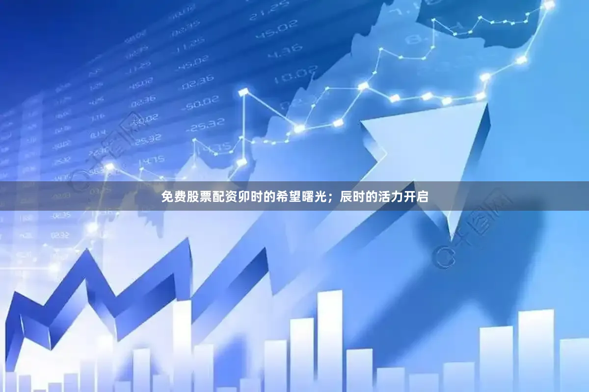 免费股票配资卯时的希望曙光；辰时的活力开启