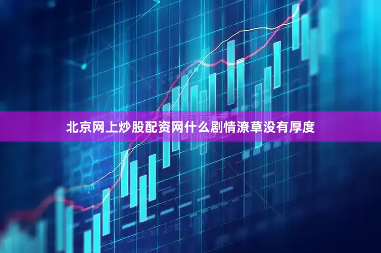 北京网上炒股配资网什么剧情潦草没有厚度