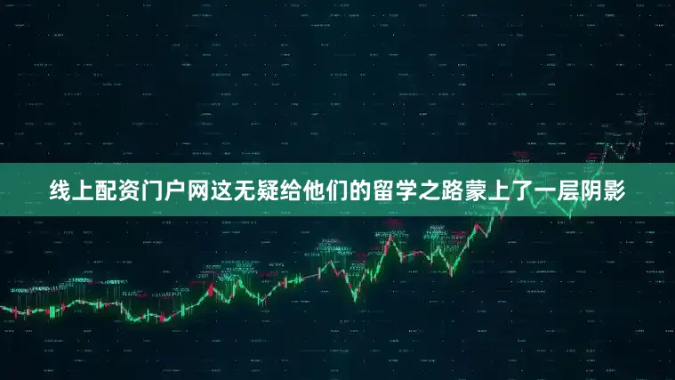 线上配资门户网这无疑给他们的留学之路蒙上了一层阴影