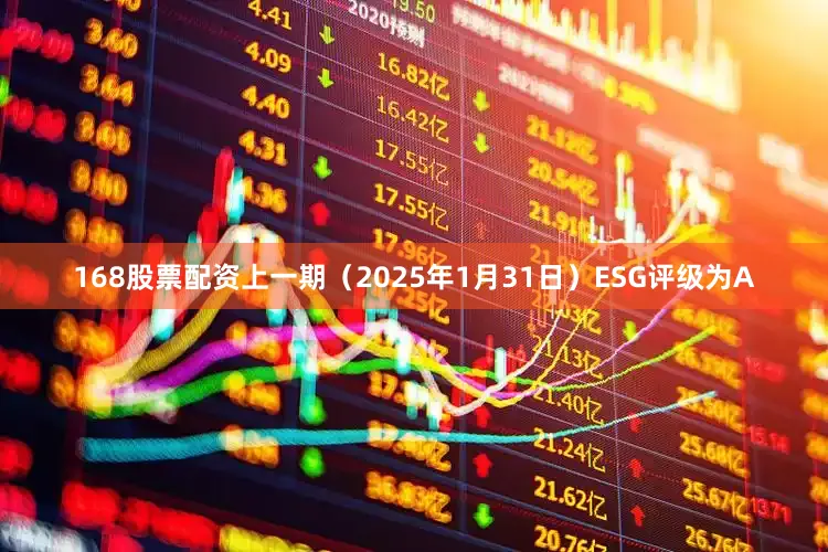 168股票配资上一期（2025年1月31日）ESG评级为A