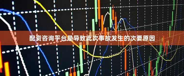 配资咨询平台是导致此次事故发生的次要原因