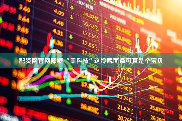 配资网官网降糖 “黑科技”这冷藏面条可真是个宝贝