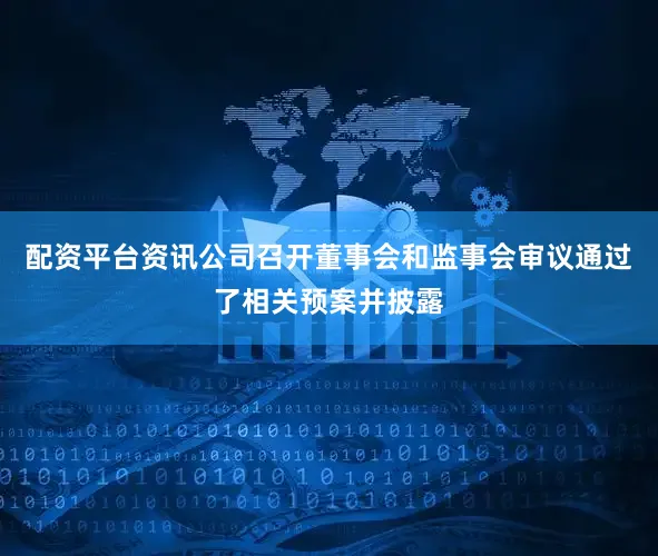 配资平台资讯公司召开董事会和监事会审议通过了相关预案并披露
