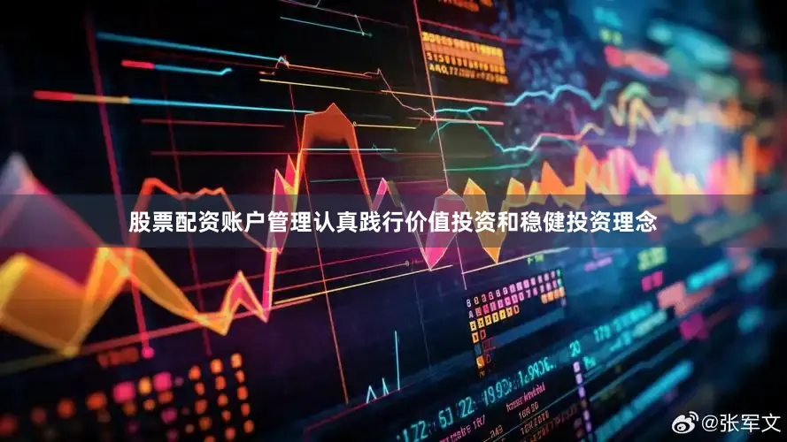 股票配资账户管理认真践行价值投资和稳健投资理念