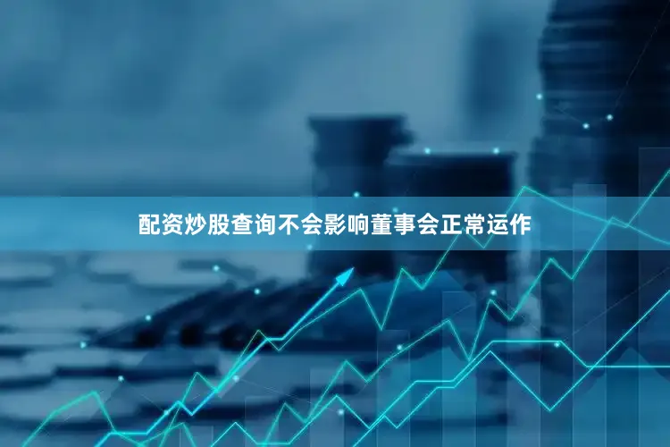 配资炒股查询不会影响董事会正常运作