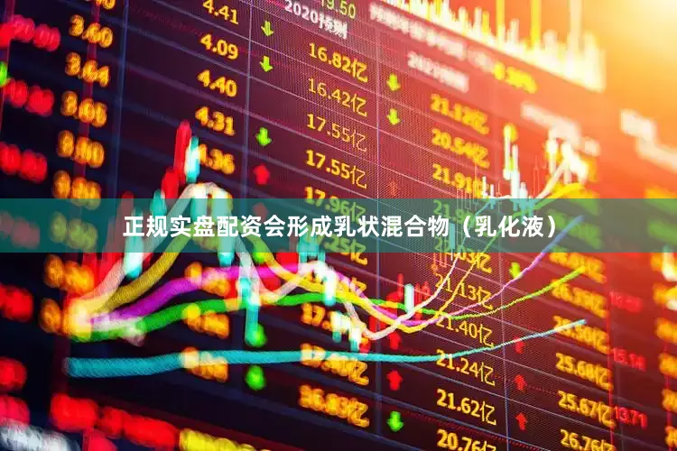 正规实盘配资会形成乳状混合物（乳化液）