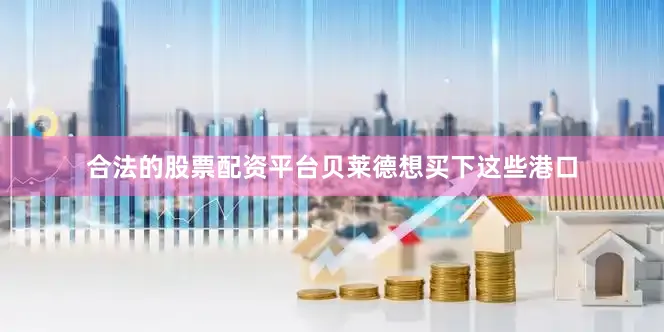 合法的股票配资平台贝莱德想买下这些港口