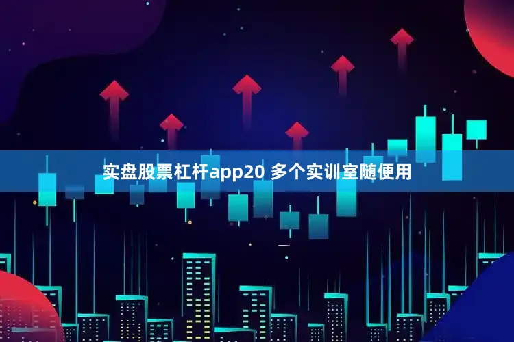 实盘股票杠杆app20 多个实训室随便用