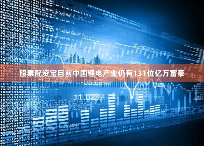 股票配资宝目前中国锂电产业仍有131位亿万富豪