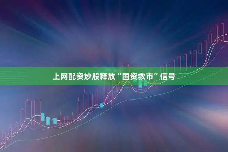 上网配资炒股释放“国资救市”信号