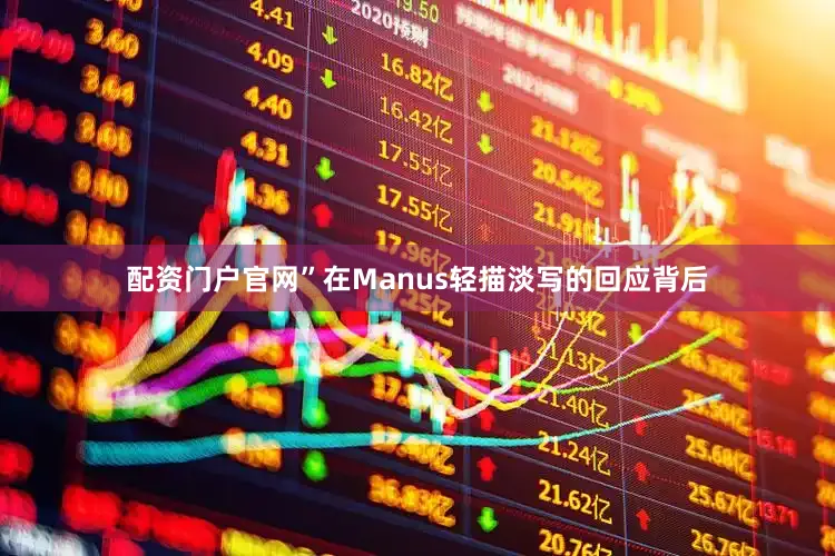配资门户官网”在Manus轻描淡写的回应背后