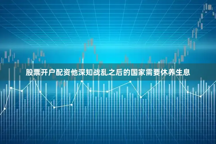 股票开户配资他深知战乱之后的国家需要休养生息