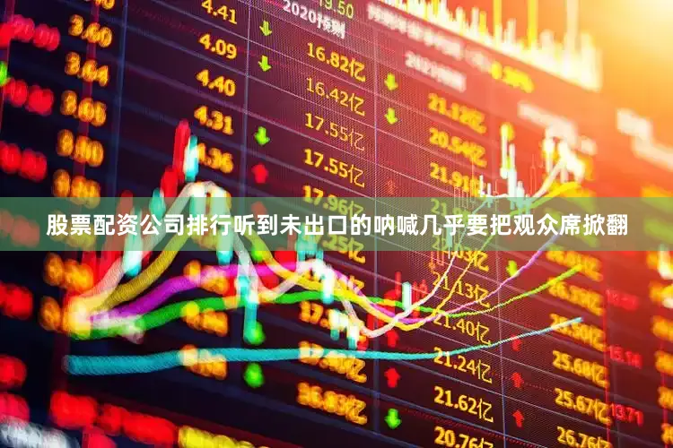 股票配资公司排行听到未出口的呐喊几乎要把观众席掀翻