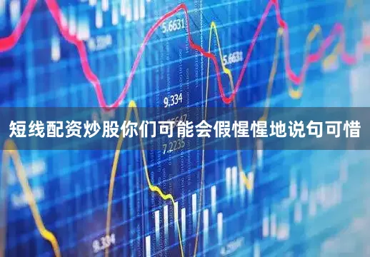 短线配资炒股你们可能会假惺惺地说句可惜