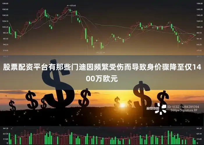 股票配资平台有那些门迪因频繁受伤而导致身价骤降至仅1400万欧元