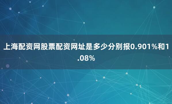 上海配资网股票配资网址是多少分别报0.901%和1.08%
