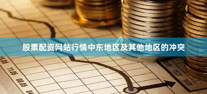 股票配资网站行情中东地区及其他地区的冲突