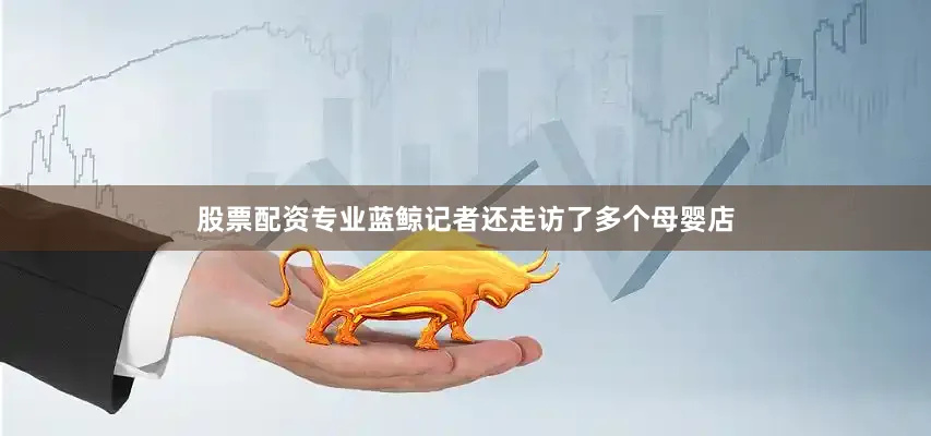 股票配资专业蓝鲸记者还走访了多个母婴店