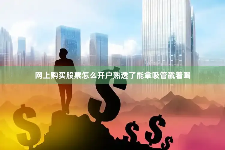 网上购买股票怎么开户熟透了能拿吸管戳着喝