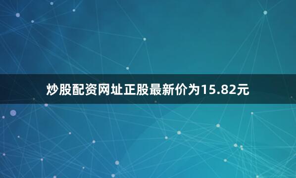 炒股配资网址正股最新价为15.82元