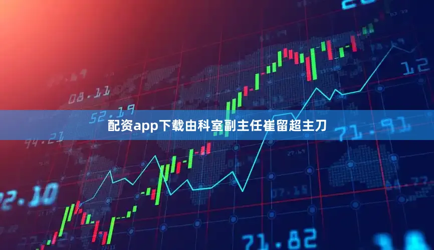 配资app下载由科室副主任崔留超主刀
