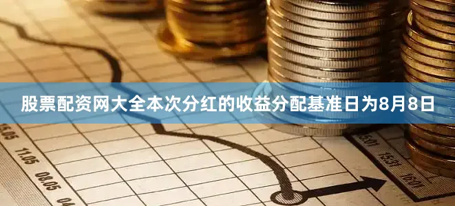 股票配资网大全本次分红的收益分配基准日为8月8日