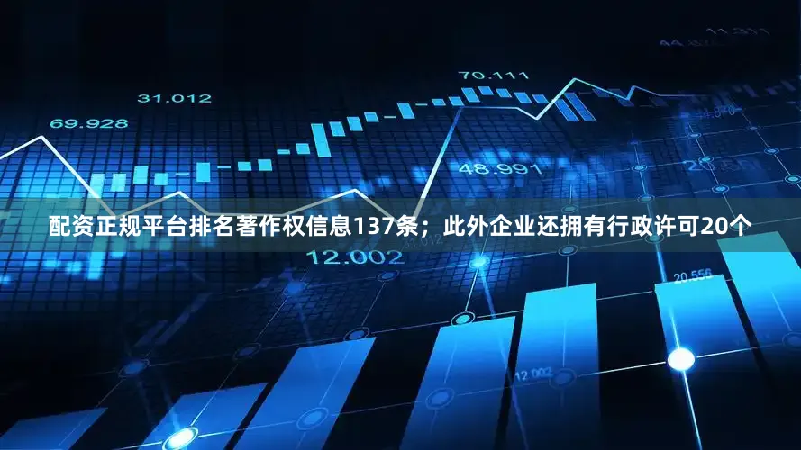 配资正规平台排名著作权信息137条；此外企业还拥有行政许可20个