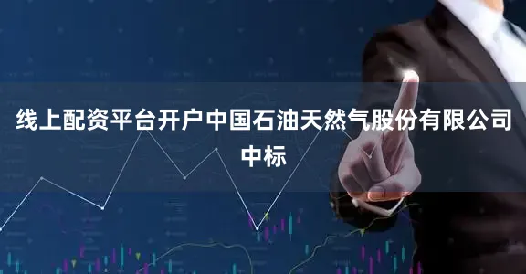 线上配资平台开户中国石油天然气股份有限公司中标