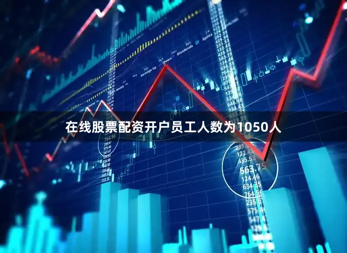 在线股票配资开户员工人数为1050人