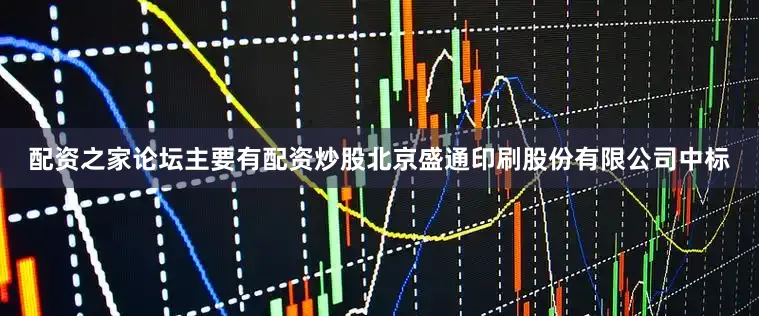 配资之家论坛主要有配资炒股北京盛通印刷股份有限公司中标