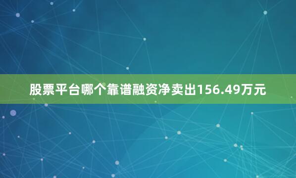 股票平台哪个靠谱融资净卖出156.49万元