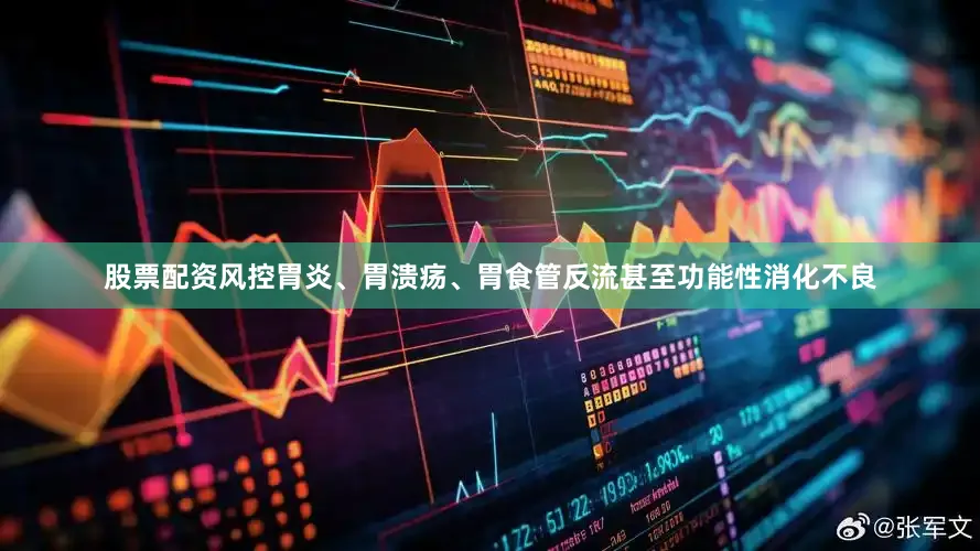 股票配资风控胃炎、胃溃疡、胃食管反流甚至功能性消化不良