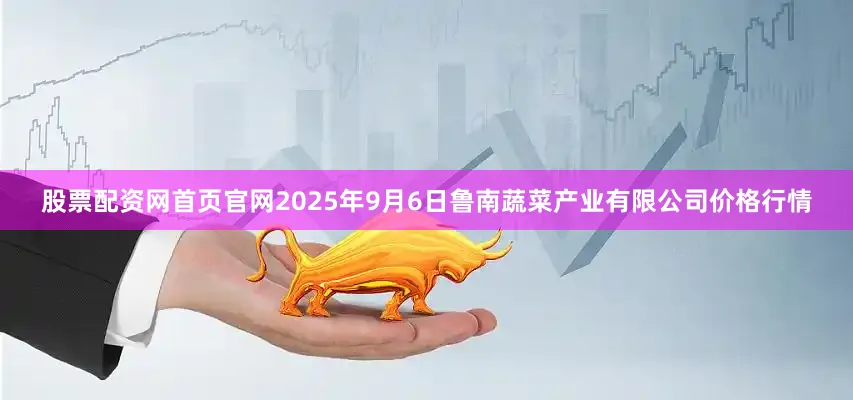 股票配资网首页官网2025年9月6日鲁南蔬菜产业有限公司价格行情